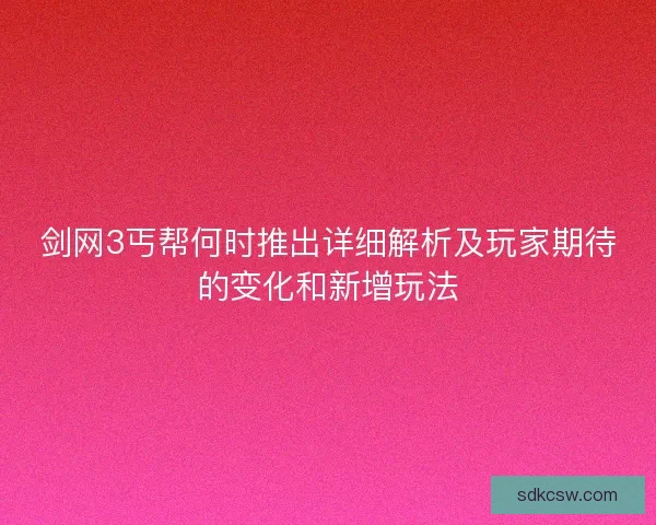 剑网3丐帮何时推出详细解析及玩家期待的变化和新增玩法