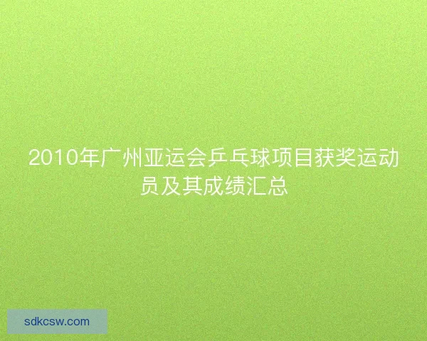 2010年广州亚运会乒乓球项目获奖运动员及其成绩汇总